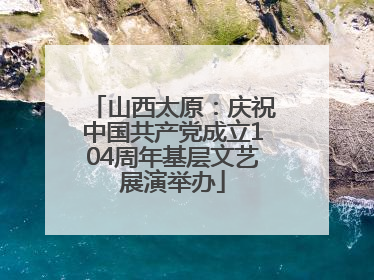 山西太原：庆祝中国共产党成立104周年基层文艺展演举办
