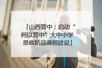 山西晋中：启动“何以晋中”大中小学思政精品课程建设