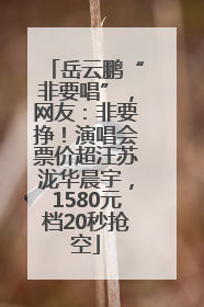 岳云鹏“非要唱”，网友：非要挣！演唱会票价超汪苏泷华晨宇，1580元档20秒抢空