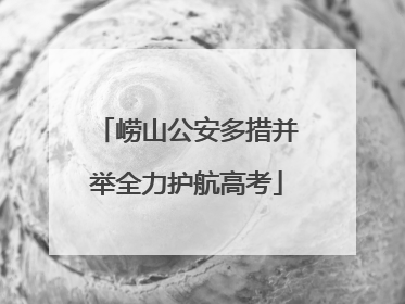 崂山公安多措并举全力护航高考