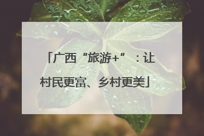 广西“旅游+”：让村民更富、乡村更美