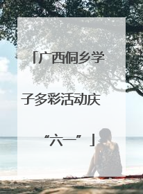 广西侗乡学子多彩活动庆“六一”