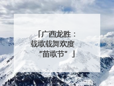 广西龙胜：载歌载舞欢度“苗歌节”