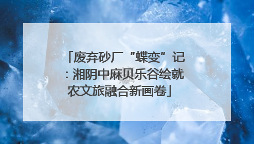 废弃砂厂“蝶变”记：湘阴中麻贝乐谷绘就农文旅融合新画卷