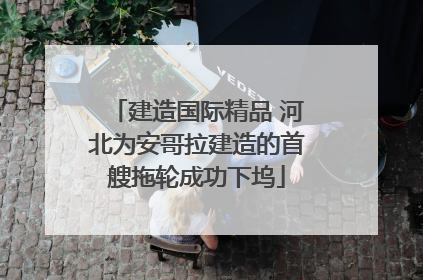 建造国际精品 河北为安哥拉建造的首艘拖轮成功下坞
