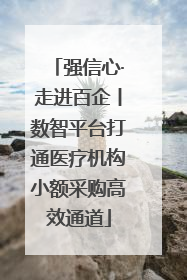 强信心·走进百企丨数智平台打通医疗机构小额采购高效通道