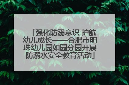 强化防溺意识 护航幼儿成长——合肥市明珠幼儿园如园分园开展防溺水安全教育活动