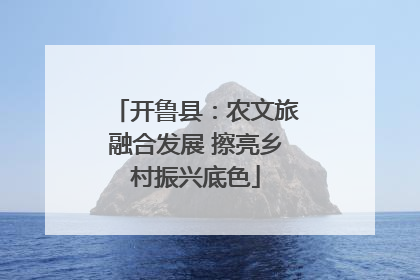 开鲁县：农文旅融合发展 擦亮乡村振兴底色