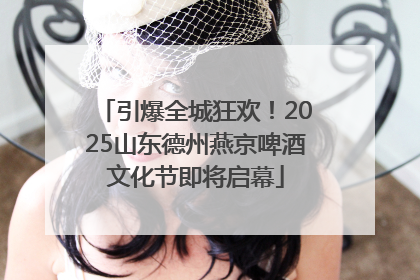 引爆全城狂欢！2025山东德州燕京啤酒文化节即将启幕