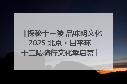 探秘十三陵 品味明文化 2025 北京・昌平环十三陵骑行文化季启幕