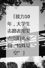 接力10年，大学生志愿者用爱点亮阳光家园“特殊星空”