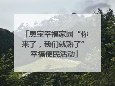 恩宝幸福家园“你来了，我们就熟了” 幸福便民活动