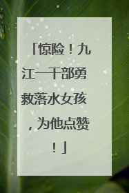 惊险！九江一干部勇救落水女孩，为他点赞！