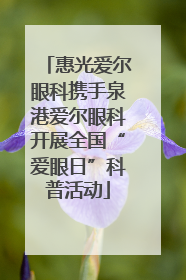 惠光爱尔眼科携手泉港爱尔眼科开展全国“爱眼日”科普活动