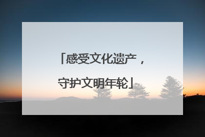 感受文化遗产，守护文明年轮