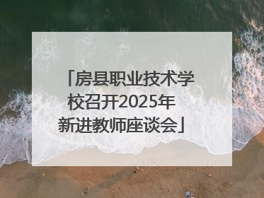 房县职业技术学校召开2025年新进教师座谈会