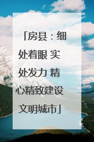房县：细处着眼 实处发力 精心精致建设文明城市