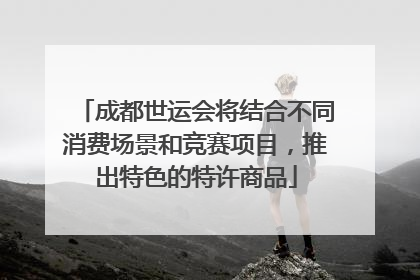 成都世运会将结合不同消费场景和竞赛项目，推出特色的特许商品