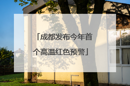 成都发布今年首个高温红色预警
