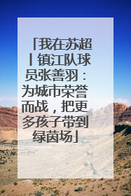 我在苏超丨镇江队球员张善羽：为城市荣誉而战，把更多孩子带到绿茵场