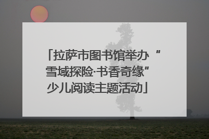 拉萨市图书馆举办“雪域探险·书香奇缘”少儿阅读主题活动