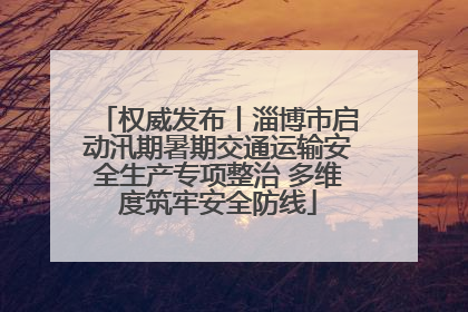权威发布丨淄博市启动汛期暑期交通运输安全生产专项整治 多维度筑牢安全防线