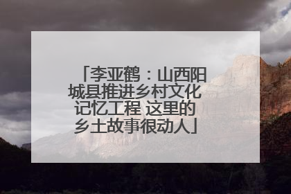 李亚鹤：山西阳城县推进乡村文化记忆工程 这里的乡土故事很动人