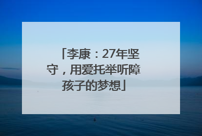李康：27年坚守，用爱托举听障孩子的梦想
