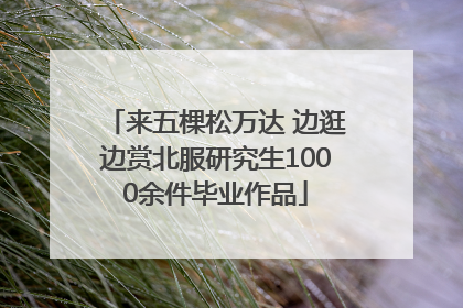 来五棵松万达 边逛边赏北服研究生1000余件毕业作品