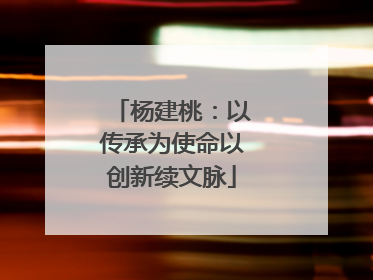 杨建桃：以传承为使命以创新续文脉