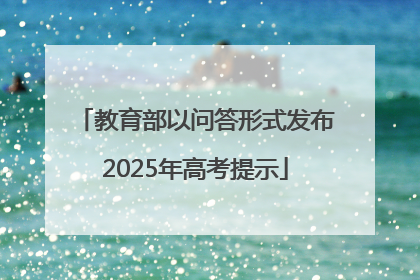 教育部以问答形式发布2025年高考提示
