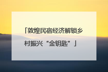敦煌民宿经济解锁乡村振兴“金钥匙”