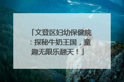 文登区妇幼保健院：探秘牛奶王国，童趣无限乐翻天！