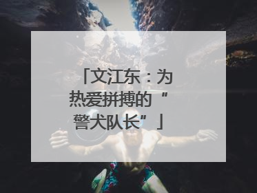文江东：为热爱拼搏的“警犬队长”