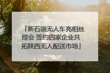新石器无人车亮相丝博会 签约四家企业共拓陕西无人配送市场
