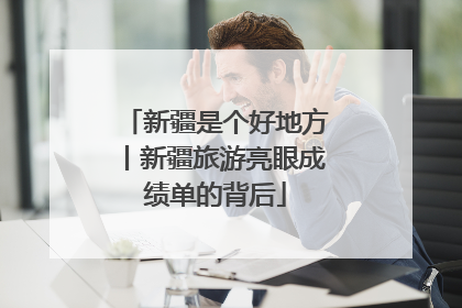 新疆是个好地方丨新疆旅游亮眼成绩单的背后