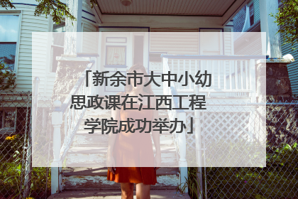 新余市大中小幼思政课在江西工程学院成功举办