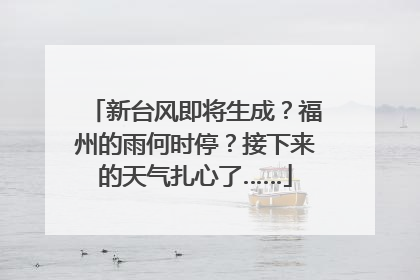 新台风即将生成？福州的雨何时停？接下来的天气扎心了……