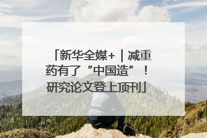 新华全媒+｜减重药有了“中国造”！研究论文登上顶刊