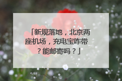 新规落地，北京两座机场，充电宝咋带？能邮寄吗？