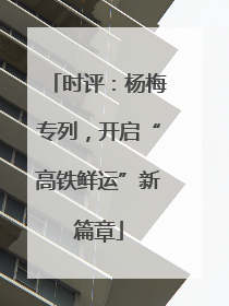 时评：杨梅专列，开启“高铁鲜运”新篇章