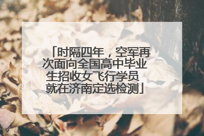 时隔四年，空军再次面向全国高中毕业生招收女飞行学员 就在济南定选检测