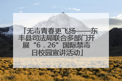 无毒青春更飞扬——东丰县司法局联合多部门开展“6．26”国际禁毒日校园宣讲活动
