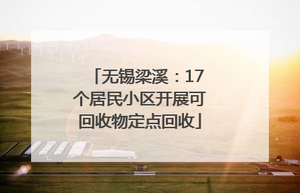 无锡梁溪：17个居民小区开展可回收物定点回收