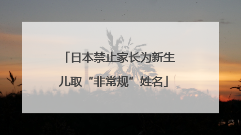 日本禁止家长为新生儿取“非常规”姓名