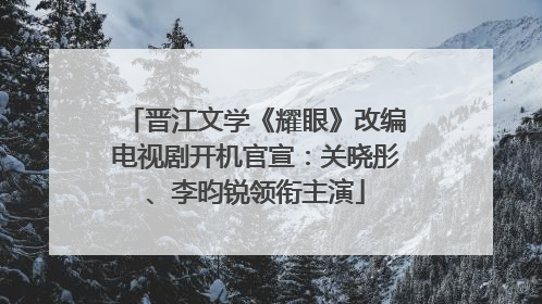 晋江文学《耀眼》改编电视剧开机官宣：关晓彤、李昀锐领衔主演