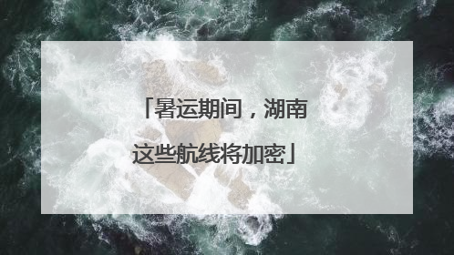 暑运期间，湖南这些航线将加密