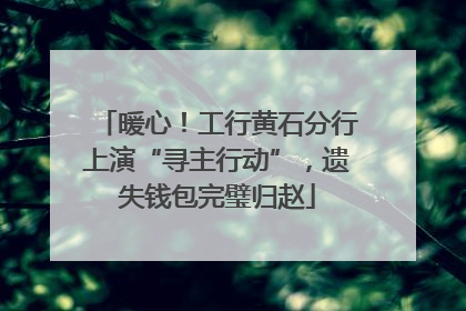 暖心！工行黄石分行上演“寻主行动”，遗失钱包完璧归赵