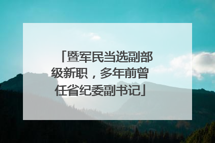 暨军民当选副部级新职，多年前曾任省纪委副书记