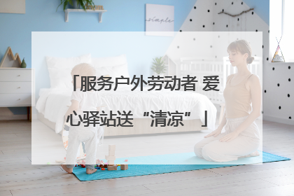 服务户外劳动者 爱心驿站送“清凉”